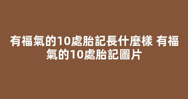 有福氣的10處胎記長什麼樣 有福氣的10處胎記圖片